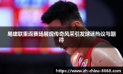 易建联重返赛场展现传奇风采引发球迷热议与期待